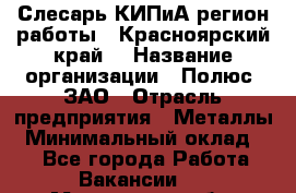 Слесарь КИПиА(регион работы - Красноярский край) › Название организации ­ Полюс, ЗАО › Отрасль предприятия ­ Металлы › Минимальный оклад ­ 1 - Все города Работа » Вакансии   . Московская обл.,Щербинка г.